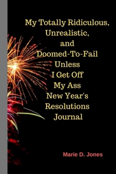 My Totally Ridiculous, Unrealistic, Doomed-To-Fail Unless I Get Off My Ass New Year's Resolutions Journal (Attitudenals)