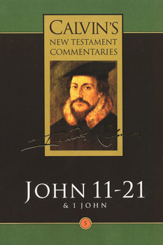 The Gospel according to St. John, 11-21 and the First Epistle of John - Book #5 of the Calvin's New Testament Commentaries