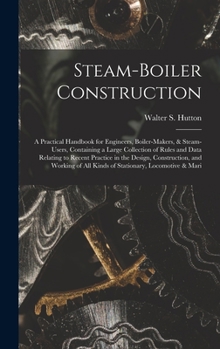 Hardcover Steam-Boiler Construction: A Practical Handbook for Engineers, Boiler-Makers, & Steam-Users, Containing a Large Collection of Rules and Data Rela Book