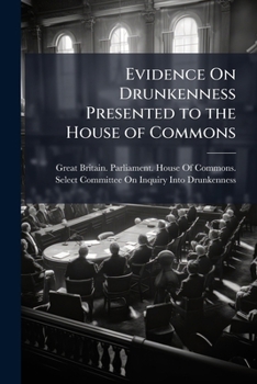 Evidence On Drunkenness Presented to the House of Commons