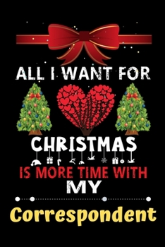 All I want for Christmas is more time with my Correspondent: Christmas Gift for Correspondent Lovers, Correspondent Lovers Journal / Notebook / Diary / Thanksgiving & Christmas Gift
