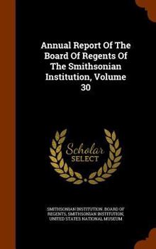 Hardcover Annual Report of the Board of Regents of the Smithsonian Institution, Volume 30 Book