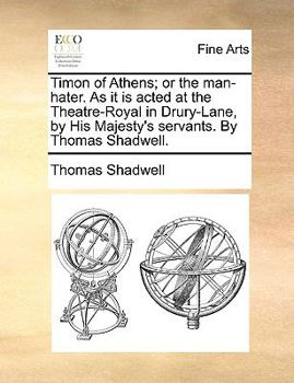 Paperback Timon of Athens; Or the Man-Hater. as It Is Acted at the Theatre-Royal in Drury-Lane, by His Majesty's Servants. by Thomas Shadwell. Book