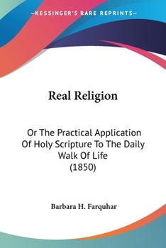 Paperback Real Religion: Or The Practical Application Of Holy Scripture To The Daily Walk Of Life (1850) Book