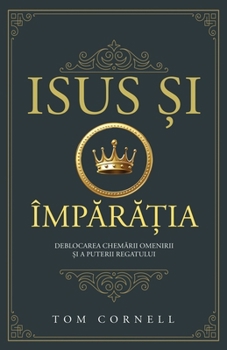 Paperback Isus &#537;i Împ&#259;r&#259;&#539;ia: Deblocarea chem&#259;rii omenirii &#537;i a puterii regatului [Romanian] Book