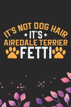 It's Not Dog Hair It's Airedale Terrier Fetti: Cool Airedale Terrier Dog Journal Notebook - Airedale Terrier Puppy Lover Gifts – Funny Airedale ... Terrier Owner Gifts. 6 x 9 in 120 pages
