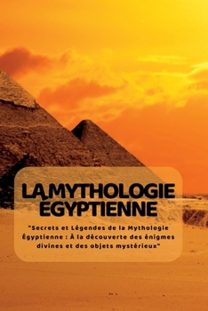 Paperback La Mythologie ÉGyptienne: "Secrets et Légendes de la Mythologie Égyptienne: À la découverte des énigmes divines et des objets mystérieux" [French] Book