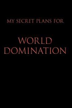 Paperback My Secret Plans for World Domination: Blank Lined Journal Notebook, 120 Pages, 6 x 9 inches - Funny, Offensive, Sarcastic, Office Coworker, BFF Gift, Book