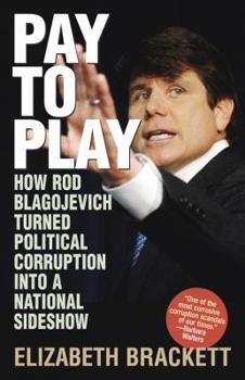 Hardcover Pay to Play : How Rod Blagojevich Turned Political Corruption into a National Sideshow Book