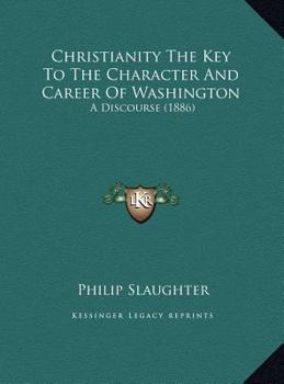 Christianity The Key To The Character And Career Of Washington: A Discourse (1886)