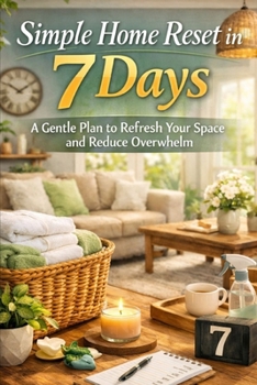 Simple Home Reset in 7 Days: A Gentle Plan to Refresh Your Space and Reduce Overwhelm