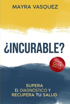 ¿INCURABLE?: SUPERA EL DIAGNÓSTICO Y RECUPERA TU SALUD
