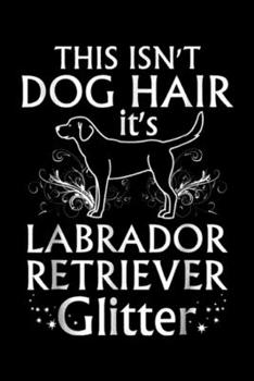 This Isn't Dog Hair It's Labrador Retriever Glitter: Labrador Retriever This Isn't Dog Hair It's Glitter Journal/Notebook Blank Lined Ruled 6x9 100 Pages
