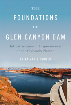 Paperback The Foundations of Glen Canyon Dam: Infrastructures of Dispossession on the Colorado Plateau Book