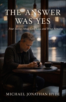 The Answer Was Yes: Four Stories About Love, Loss and What Remains