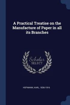 Paperback A Practical Treatise on the Manufacture of Paper in all its Branches Book