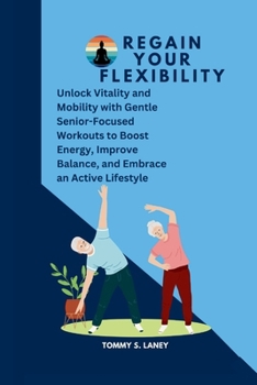 Paperback Regain Your Flexibility: Unlock Vitality and Mobility with Gentle Senior-Focused Workouts to Boost Energy, Improve Balance, and Embrace an Acti Book