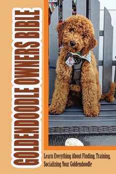 Paperback Goldendoodle Owners Bible: Learn Everything About Finding, Training, Socializing Your Goldendoodle: Goldendoodle Dog Breed Information Book