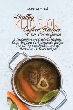 Healthy Keto Slow Cooker Recipes For Everyone: A Straightforward Guide To Healthy, Easy, And Low-Carb Ketogenic Recipes For All The Family That Cook B