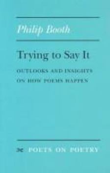 Trying to Say It: Outlooks and Insights on How Poems Happen (Poets on Poetry) - Book  of the Poets on Poetry