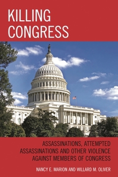 Killing Congress: Assassinations, Attempted Assassinations and Other Violence Against Members of Congress