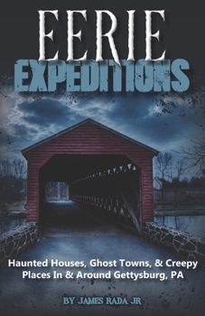 Eerie Expeditions: Haunted Houses, Ghost Towns & Creepy Places In & Around Gettysburg, PA