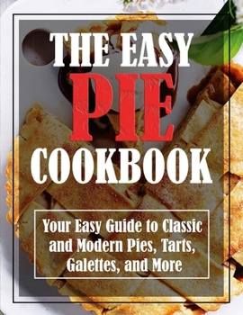 Paperback The Easy Pie Cookbook: Your Easy Guide to Classic and Modern Pies, Tarts, Galettes, and More Book