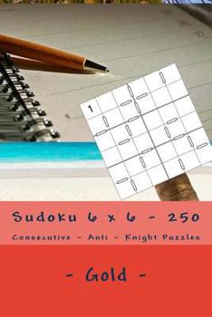 Paperback Sudoku 6 x 6 - 250 Consecutive - Anti - Knight Puzzles - Gold: For connoisseurs of Sudoku Book