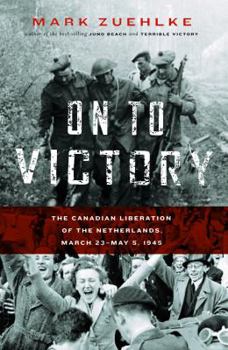 Hardcover On to Victory: The Canadian Liberation of the Netherlands, March 23--May 5, 1945 Book