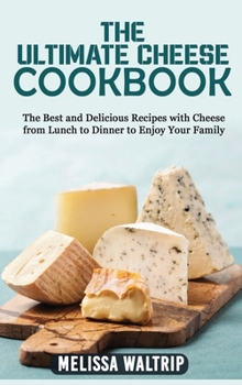 The Ultimate Cheese Cookbook: The Best and Delicious Recipes with Cheese from Lunch to Dinner to enjoy your family