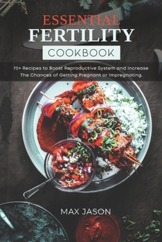 Paperback Essential Fertility Cookbook: 70+ Recipes to Boost Reproductive System and Increase The Chances of Getting Pregnant or Impregnating Book