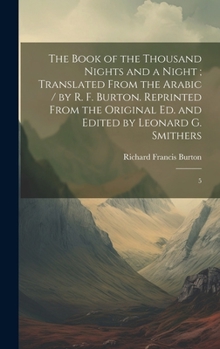 The Book of the Thousand Nights and a Night; Translated From the Arabic / by R. F. Burton. Reprinted From the Original ed. and Edited by Leonard G. Smithers: 5
