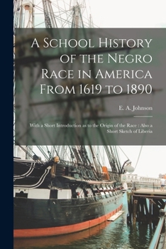 Paperback A School History of the Negro Race in America From 1619 to 1890: With a Short Introduction as to the Origin of the Race: Also a Short Sketch of Liberi Book