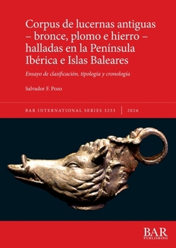 Corpus de Lucernas Antiguas - Bronce, Plomo e Hierro - Halladas en la Península Ibérica e Islas Baleares : Ensayo de Clasificación, Tipología y Cronología