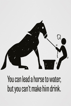 You can lead a horse to water, but you can't make him drink: Funny Dot Grid 6x9 Dotted Bullet Journal and Notebook