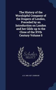 Hardcover The History of the Worshipful Company of the Drapers of London, Preceded by an Introduction on London and her Gilds up to the Close of the XVth Centur Book