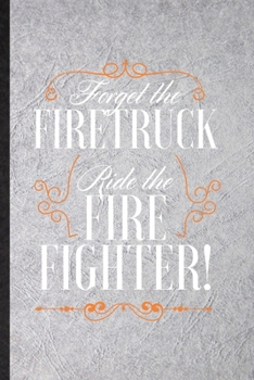 Paperback Forget the Firetruck Ride the Firefighter: Funny Brave Firefighter Lined Notebook/ Blank Journal For Fireman Wife Mom, Inspirational Saying Unique Spe Book