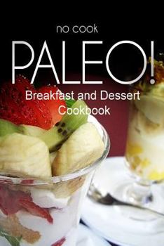 Paperback No-Cook Paleo! - Breakfast and Dessert Cookbook: Ultimate Caveman cookbook series, perfect companion for a low carb lifestyle, and raw diet food lifes Book