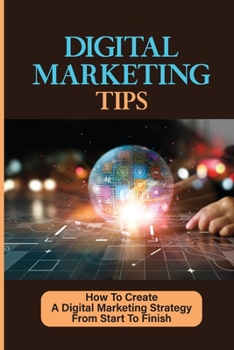 Paperback Digital Marketing Tips: How To Create A Digital Marketing Strategy From Start To Finish: Achieve The Visibility Online Book