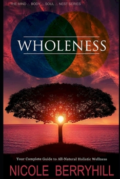 Wholeness: Your Complete Guide to All-Natural Holistic Wellness (Berryhill Method: Body, Mind, Soul & Nest)
