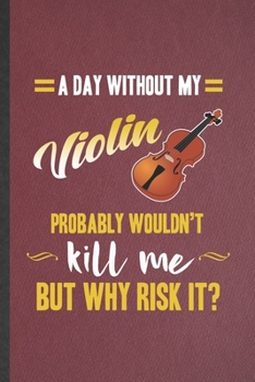 Paperback A Day Without My Violin Probably Wouldn't Kill Me but Why Risk It: Blank Funny Music Teacher Lover Lined Notebook/ Journal For Fiddler First Violin Pl Book