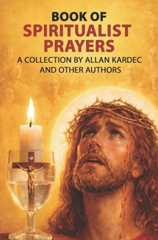 Book of Spiritualist Prayers: Devotionary Spiritist, Collection of Selected Prayers by Allan Kardec and Other Authors.