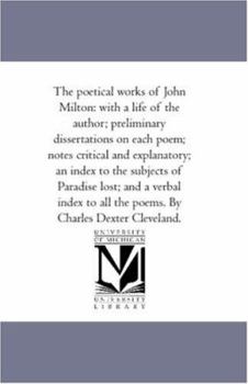 The Poetical Works of John Milton: With a Life of the Author; Preliminary Dissertations On Each Poem; Notes Critical and Explanatory; and Index to the ... Lost; and a Verbal Index to All the Poems