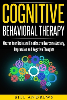 Paperback Cognitive Behavioral Therapy: Master Your Brain and Emotions to Overcome Anxiety, Depression and Negative Thoughts Book