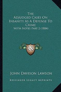 The Adjudged Cases On Insanity As A Defense To Crime: With Notes Part 2