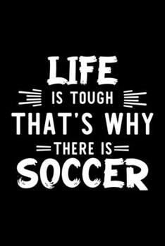 Life Is Tough That's Why There Is Soccer: Soccer Lover Journal | Great Christmas & Birthday Gift Idea for Soccer Fan | Soccer Theme Notebook | Soccer Fan Diary | 100 pages 6x9 inches
