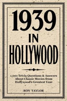 1939 in Hollywood: 1,001 Trivia Questions & Answers About Classic Movies from Hollywood’s Greatest Year: A Deep Dive into 1939’s Top 40 Films