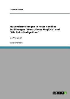 Paperback Frauendarstellungen in Peter Handkes Erzählungen "Wunschloses Unglück" und "Die linkshändige Frau": Ein Vergleich [German] Book