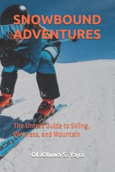 SNOWBOUND ADVENTURES: The Untold Guide to Skiing, Wellness, and Mountain