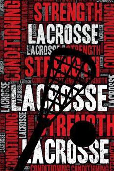 Lacrosse Strength and Conditioning Log: Lacrosse Workout Journal and Training Log and Diary for Player and Coach - Lacrosse Notebook Tracker